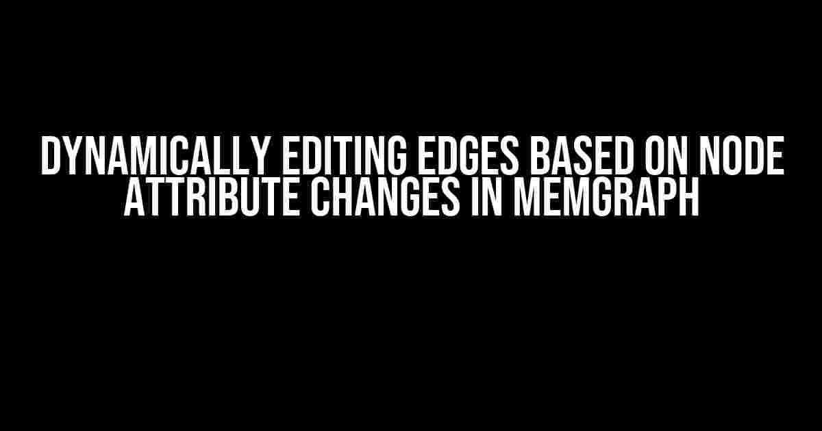 Dynamically Editing Edges Based on Node Attribute Changes in Memgraph