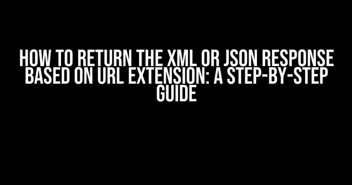 How to Return the XML or JSON Response Based on URL Extension: A Step-by-Step Guide