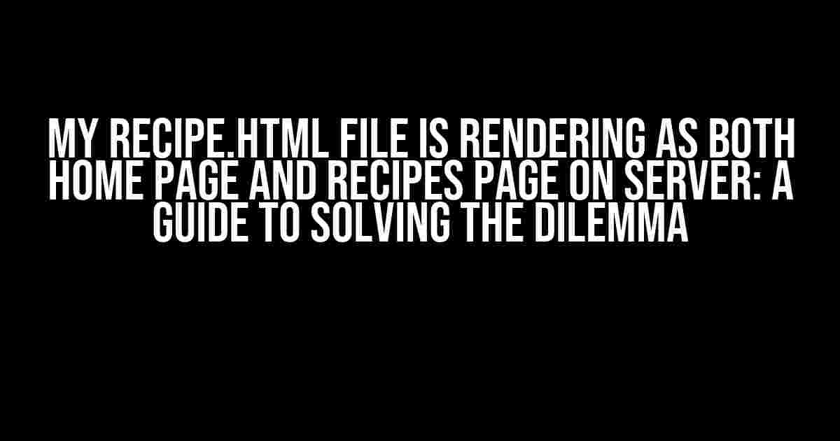 My recipe.html file is rendering as both home page and recipes page on server: A Guide to Solving the Dilemma