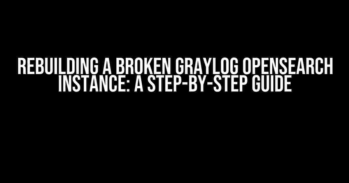 Rebuilding a Broken Graylog Opensearch Instance: A Step-by-Step Guide