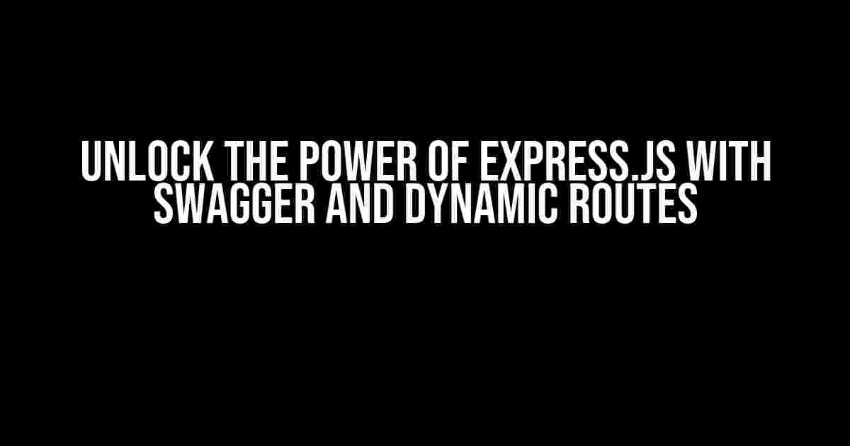 Unlock the Power of Express.js with Swagger and Dynamic Routes