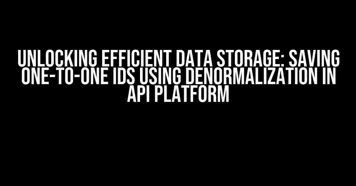 Unlocking Efficient Data Storage: Saving One-To-One IDs using Denormalization in API Platform