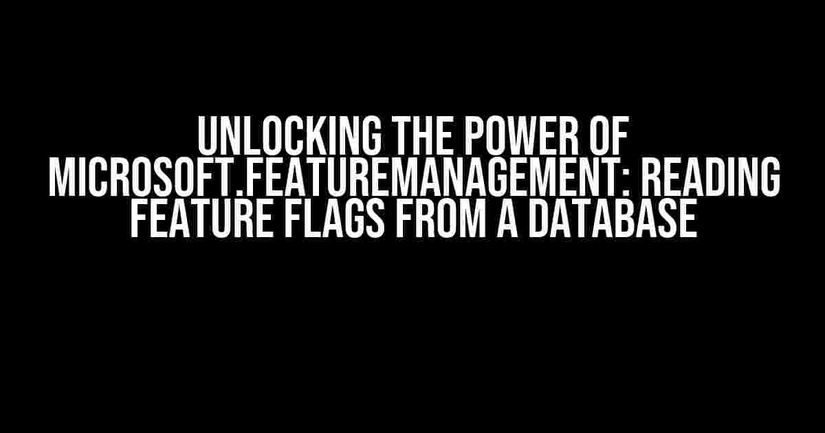 Unlocking the Power of Microsoft.FeatureManagement: Reading Feature Flags from a Database