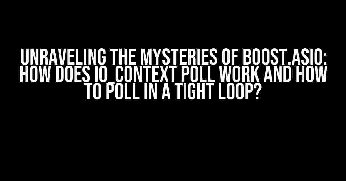 Unraveling the Mysteries of Boost.Asio: How Does io_context Poll Work and How to Poll in a Tight Loop?