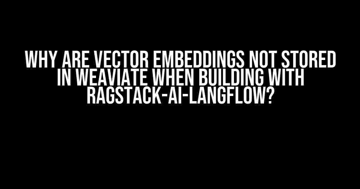 Why are vector embeddings not stored in Weaviate when building with ragstack-ai-langflow?